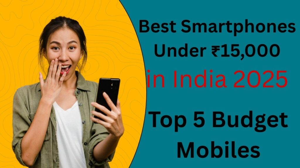 Best smartphones under ₹15,000 in India 2025 – Top 5 budget mobiles with best camera, battery and performance